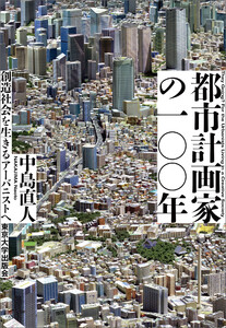 都市計画家の一〇〇年 創造社会を生きるアーバニストへ 電子書籍版