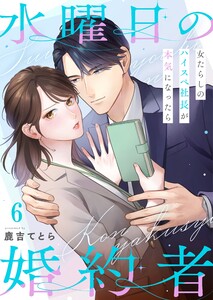 水曜日の婚約者～女たらしのハイスペ社長が本気になったら(6)