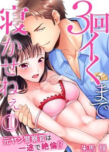 3回イくまで寝かせねぇ~元ヤン警察官は一途で絶倫!?