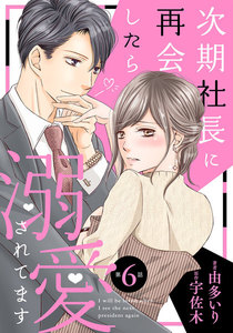 次期社長に再会したら溺愛されてます【分冊版】6話 電子書籍版