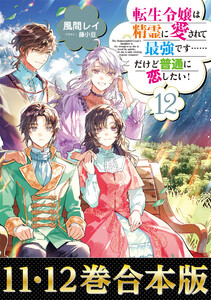 【合本版11-12巻】転生令嬢は精霊に愛されて最強です……だけど普通に恋したい! 電子書籍版