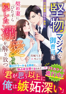 堅物マジメな御曹司は契約妻にひたすら隠した溺愛を解き放つ～円満離婚はもう無理だ～【SS付き】 電子書籍版