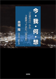 今・我・何・想 「三途の川」から3度戻ってきた、「自分史」