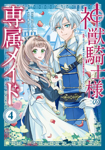 神獣騎士様の専属メイド～無能と呼ばれた令嬢は、本当は希少な聖属性の使い手だったようです～ (4) 電子書籍版