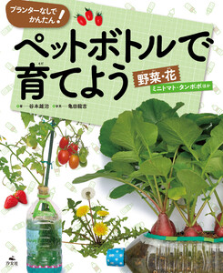 プランターなしでかんたん! ペットボトルで育てよう 野菜・花 ミニトマト・タンポポほか 電子書籍版