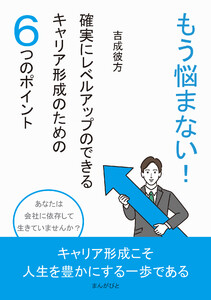 もう悩まない!確実にレベルアップのできるキャリア形成のための6つのポイント 電子書籍版