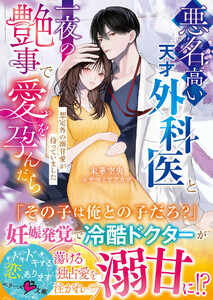 悪名高い天才外科医と一夜の艶事で愛を孕んだら――想定外の溺甘愛が待っていました【SS付き】