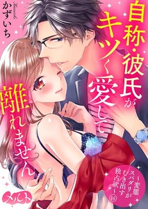 自称・彼氏がキツく愛して離れません ~変態スパダリがむき出す独占欲~