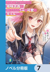 コンビニ強盗から助けた地味店員が、同じクラスのうぶで可愛いギャルだった【ノベル分冊版】 7 電子書籍版