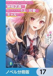 コンビニ強盗から助けた地味店員が、同じクラスのうぶで可愛いギャルだった【ノベル分冊版】 17 電子書籍版