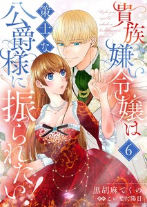 貴族嫌い令嬢は策士な公爵様に振られたい!6