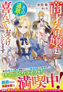商才令嬢はその追放を喜んでお受けいたします～王国一の商会長は新天地を楽しむので、破滅はどうぞご勝手に～【電子限定SS付き】