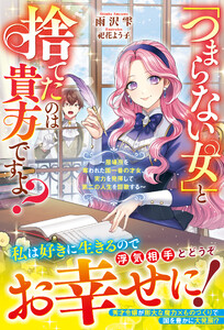 「つまらない女」と捨てたのは貴方ですよ?～居場所を奪われた国一番の才女、実力を発揮して第二の人生を謳歌する～【電子限定SS付き】