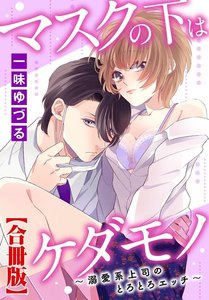 マスクの下はケダモノ~溺愛系上司のとろとろエッチ~【合冊版】
