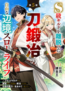 S級ギルドを離脱した刀鍛冶の自由な辺境スローライフ～ブラックギルドから解放されて気ままに鍛冶してたら、伝説の魔刀が生まれていました～【分冊版】5巻 電子書籍版