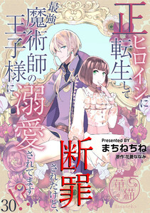 正ヒロインに転生して断罪されたけど、最強魔術師の王子様に溺愛されてます!? 【短編】30 電子書籍版