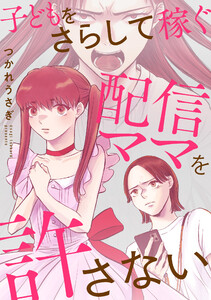 子どもをさらして稼ぐ配信ママを許さない【合本版】(1)