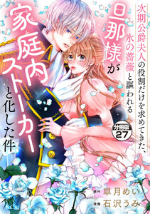 次期公爵夫人の役割だけを求めてきた、氷の薔薇と謳われる旦那様が家庭内ストーカーと化した件 分冊版 (27)