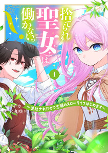 捨てられ聖女は働かないっ! ～追放されたので念願のスローライフはじめます～ (1)
