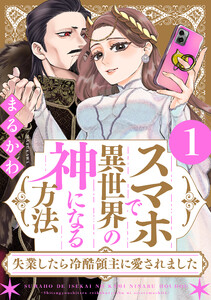 スマホで異世界の神になる方法～失業したら冷酷領主に愛されました～ : 1 【電子限定特典付き】