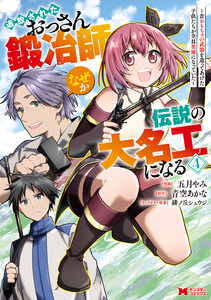 追放されたおっさん鍛冶師、なぜか伝説の大名工になる～昔おもちゃの武器を造ってあげた子供たちが全員英雄になっていた～(コミック) : 4