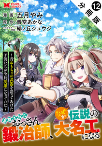 追放されたおっさん鍛冶師、なぜか伝説の大名工になる～昔おもちゃの武器を造ってあげた子供たちが全員英雄になっていた～(コミック) 分冊版 : 12 電子書籍版