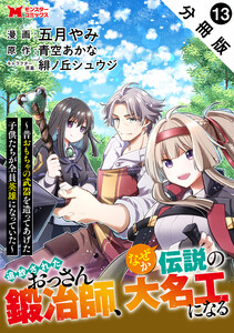 追放されたおっさん鍛冶師、なぜか伝説の大名工になる～昔おもちゃの武器を造ってあげた子供たちが全員英雄になっていた～(コミック) 分冊版 : 13 電子書籍版
