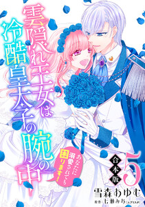 【合本版】雲隠れ王女は冷酷皇太子の腕の中～あなたに溺愛されても困ります! (5)