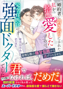 婚約者に置き去りにされた私を拾い愛したのは、元空自医官の強面ドクターでした～寡黙な彼の極甘包囲から逃げられません～