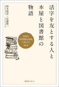 活字を友とする人と本屋と図書館の物語―鳥取を「図書館先進県」に変えた50年