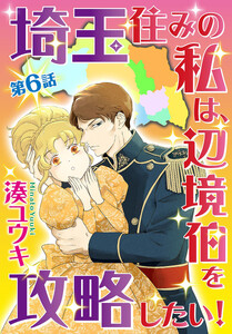 【単話売】埼玉住みの私は、辺境伯を攻略したい! (6)
