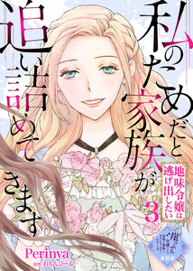 【単話版】私のためだと家族が追い詰めてきます~地味令嬢は逃げ出したい~(3)崖っぷち令嬢ですが、意地と策略で幸せになります!シリーズ 電子書籍版