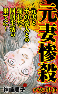 ザ・女の事件 元妻惨殺～元夫とその愛人との爛れた同居生活の果てに～ 電子書籍版