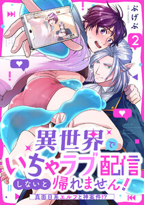 異世界でいちゃラブ配信しないと帰れません!～真面目系エルフと神案件!?～(2) 電子書籍版