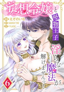 妄想令嬢と堅物王子 淫らな魔法が解けませんっ! (6)
