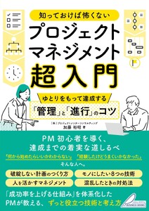 知っておけば怖くない プロジェクトマネジメント超入門 ゆとりをもって達成する「管理」と「進行」のコツ