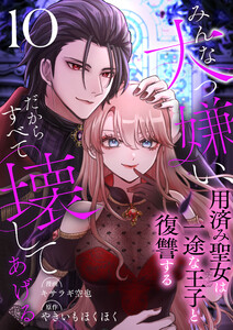 みんな大っ嫌い、だからすべて壊してあげる～用済み聖女は一途な王子と復讐する～ 10巻