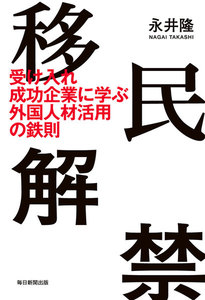 移民解禁(毎日新聞出版) 受け入れ成功企業に学ぶ外国人材活用の鉄則