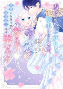 虐げられ王女に転生しましたが、竜神の加護を持つ最強騎士様に愛されて幸せです(コミック)【電子版特典付】1 電子書籍版