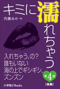 キミに濡れちゃう 第4話(後編) 入れちゃう、の?誰もいない海の上でギシギシ、ズンズン 電子書籍版