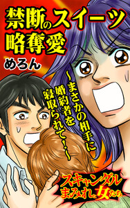 禁断のスイーツ略奪愛～まさかの相手に婚約者を寝取られて!～/スキャンダルまみれな女たちVol.6 電子書籍版