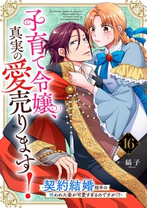 子育て令嬢、真実の愛売ります!―契約結婚相手の呪われた姿が可愛すぎるのですが!?―【単話】 16 電子書籍版