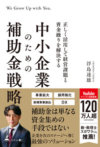 正しく活用して経営課題と資金繰りを解決する 中小企業のための補助金戦略