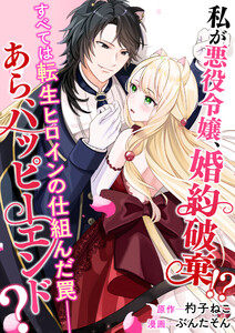私が悪役令嬢、婚約破棄!? すべては転生ヒロインの仕組んだ罠――あら、ハッピーエンド?