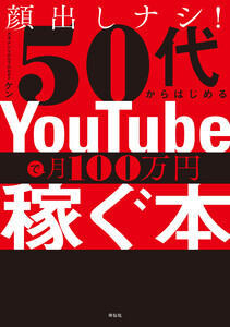 顔出しナシ!50代からはじめる YouTubeで月100万円稼ぐ本