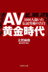 AV黄金時代 5000人抱いた伝説男優の告白