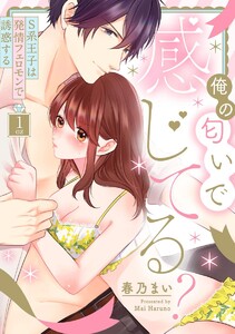 俺の匂いで感じてる? S系王子は発情フェロモンで誘惑する(分冊版) 【第1話】
