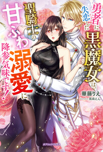 勇者に失恋した黒魔女は、聖騎士の甘ふわ溺愛に降参気味です!【特典SS付き】