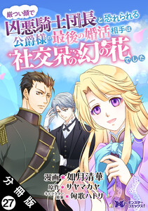 厳つい顔で凶悪騎士団長と恐れられる公爵様の最後の婚活相手は社交界の幻の花でした(コミック) 分冊版 : 27 電子書籍版