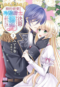婚約破棄のため冷酷騎士に決闘を挑んでみましたが、溺愛されるとか誰か予想できました?【単行本版】 (1)【電子限定特典付き】